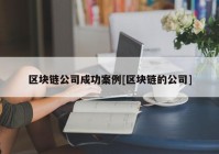 区块链公司成功案例[区块链的公司]