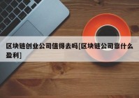 区块链创业公司值得去吗[区块链公司靠什么盈利]