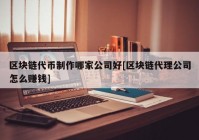 区块链代币制作哪家公司好[区块链代理公司怎么赚钱]