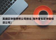 英国区块链牌照公司排名[海外著名区块链投资公司]
