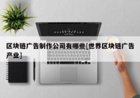 区块链广告制作公司有哪些[世界区块链广告产业]