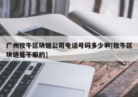 广州牧牛区块链公司电话号码多少啊[牧牛区块链是干嘛的]