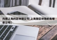 代理上海的区块链公司[上海做区块链的有哪些公司]