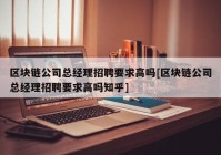 区块链公司总经理招聘要求高吗[区块链公司总经理招聘要求高吗知乎]