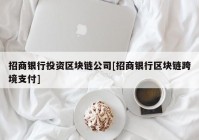 招商银行投资区块链公司[招商银行区块链跨境支付]