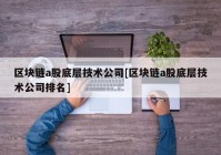 区块链a股底层技术公司[区块链a股底层技术公司排名]