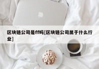 区块链公司是ff吗[区块链公司属于什么行业]