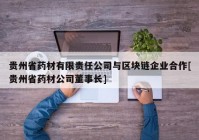 贵州省药材有限责任公司与区块链企业合作[贵州省药材公司董事长]