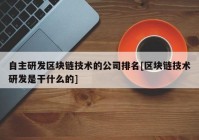 自主研发区块链技术的公司排名[区块链技术研发是干什么的]