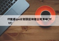 ff提速ipo计划获区块链公司青睐[ff tf]