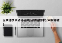 区块链技术公司名称[区块链技术公司有哪些]