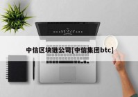 中信区块链公司[中信集团btc]