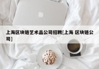 上海区块链艺术品公司招聘[上海 区块链公司]