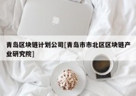 青岛区块链计划公司[青岛市市北区区块链产业研究院]