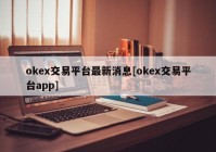 okex交易平台最新消息[okex交易平台app]