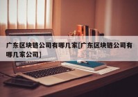 广东区块链公司有哪几家[广东区块链公司有哪几家公司]