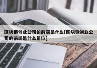 区块链创业公司的前端是什么[区块链创业公司的前端是什么岗位]