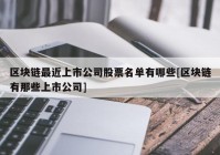 区块链最近上市公司股票名单有哪些[区块链有那些上市公司]
