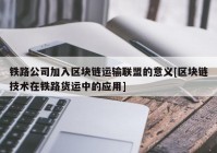 铁路公司加入区块链运输联盟的意义[区块链技术在铁路货运中的应用]