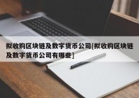 拟收购区块链及数字货币公司[拟收购区块链及数字货币公司有哪些]