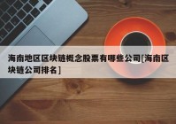 海南地区区块链概念股票有哪些公司[海南区块链公司排名]