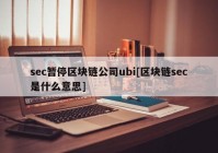 sec暂停区块链公司ubi[区块链sec是什么意思]