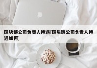 区块链公司负责人待遇[区块链公司负责人待遇如何]