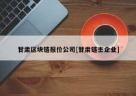 甘肃区块链报价公司[甘肃链主企业]