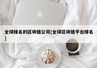 全球排名的区块链公司[全球区块链平台排名]