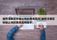 迪拜注册区块链公司的费用高吗[迪拜注册区块链公司的费用高吗知乎]