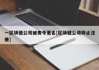 一区块链公司被责令更名[区块链公司停止注册]