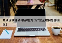 九江区块链公司招聘[九江产业互联网总部园区]