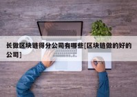 长做区块链得分公司有哪些[区块链做的好的公司]